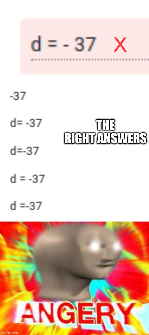 a n g e r y | X; THE RIGHT ANSWERS | image tagged in surreal angery,math,angry,wrong,memes,school | made w/ Imgflip meme maker
