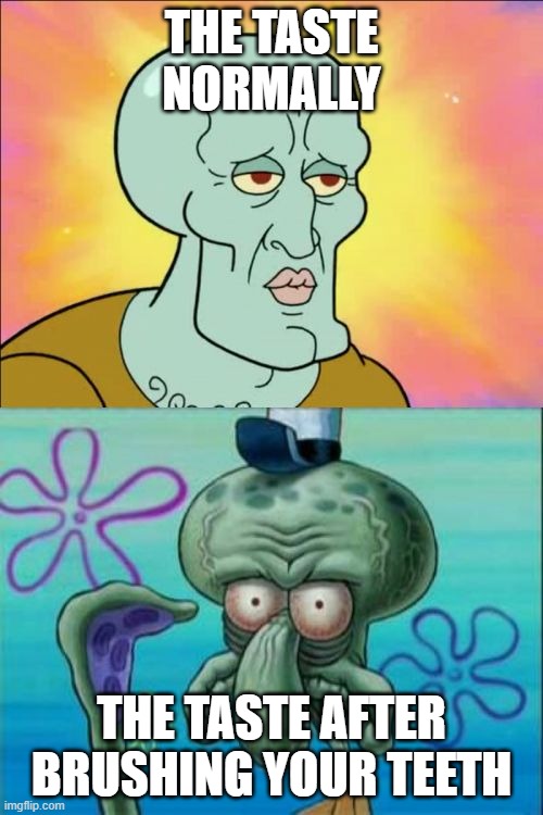 Squidward | THE TASTE NORMALLY; THE TASTE AFTER BRUSHING YOUR TEETH | image tagged in memes,squidward | made w/ Imgflip meme maker