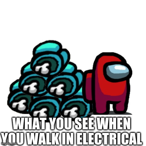 Blank Transparent Square Meme | WHAT YOU SEE WHEN YOU WALK IN ELECTRICAL | image tagged in memes,blank transparent square | made w/ Imgflip meme maker