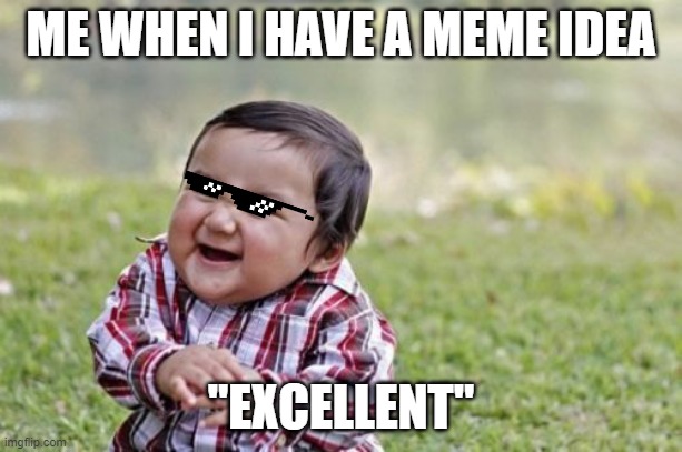 yup I think the meme says it all | ME WHEN I HAVE A MEME IDEA; "EXCELLENT" | image tagged in memes,evil toddler | made w/ Imgflip meme maker
