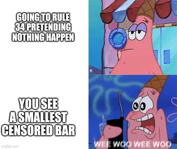 wee woo wee woo patrick | GOING TO RULE 34 PRETENDING NOTHING HAPPEN YOU SEE A SMALLEST CENSORED BAR | image tagged in wee woo wee woo patrick | made w/ Imgflip meme maker