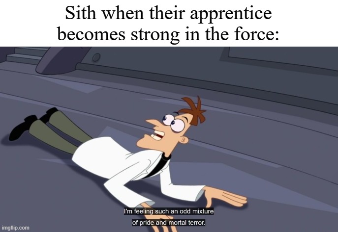 Dr Doofenshmirtz pride and mortal terror | Sith when their apprentice becomes strong in the force: | image tagged in dr doofenshmirtz pride and mortal terror | made w/ Imgflip meme maker