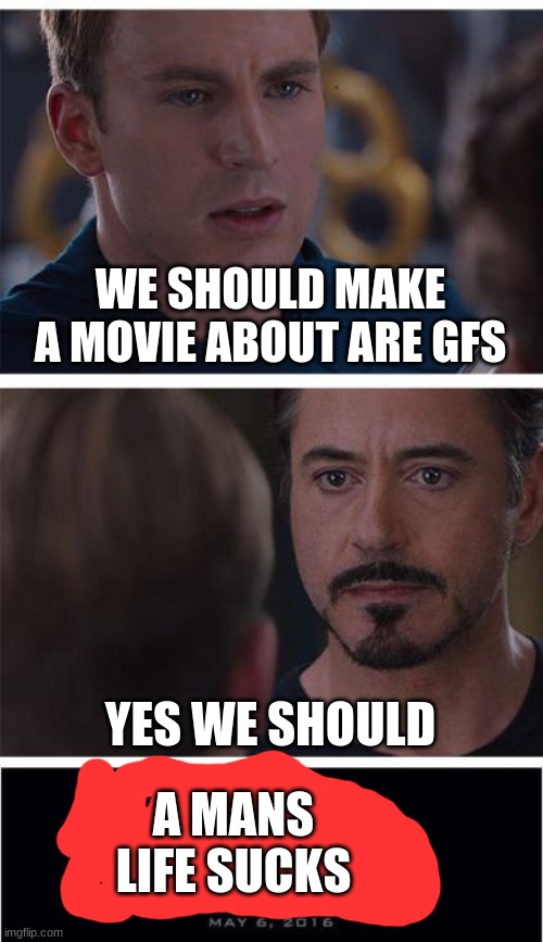Marvel Civil War 1 Meme | WE SHOULD MAKE A MOVIE ABOUT ARE GFS; YES WE SHOULD; A MANS LIFE SUCKS | image tagged in memes,marvel civil war 1 | made w/ Imgflip meme maker