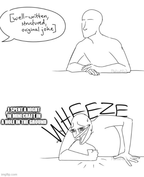 Wheeze | I SPENT A NIGHT IN MINECRAFT IN A HOLE IN THE GROUND | image tagged in wheeze | made w/ Imgflip meme maker