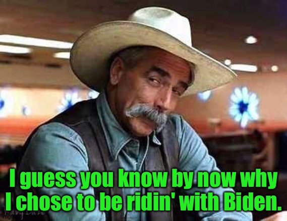 Nope to Trump | I guess you know by now why I chose to be ridin' with Biden. | image tagged in sam elliott the big lebowski | made w/ Imgflip meme maker