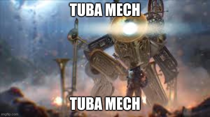 tuba mech warroir | TUBA MECH TUBA MECH | image tagged in tuba mech warroir | made w/ Imgflip meme maker