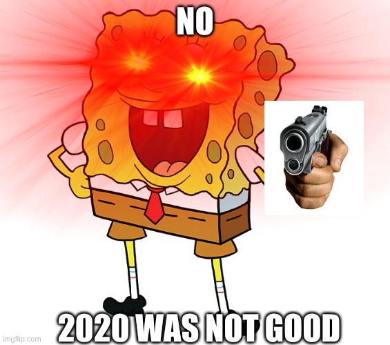 when someone ask me was 2020 good | NO; 2020 WAS NOT GOOD | image tagged in funny,spongebob,gun,ebic | made w/ Imgflip meme maker