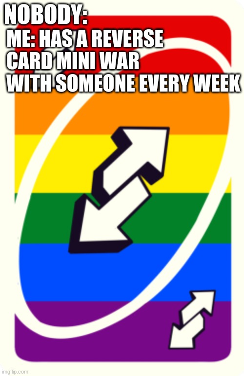Uno reverse card | ME: HAS A REVERSE CARD MINI WAR WITH SOMEONE EVERY WEEK; NOBODY: | image tagged in uno reverse card | made w/ Imgflip meme maker