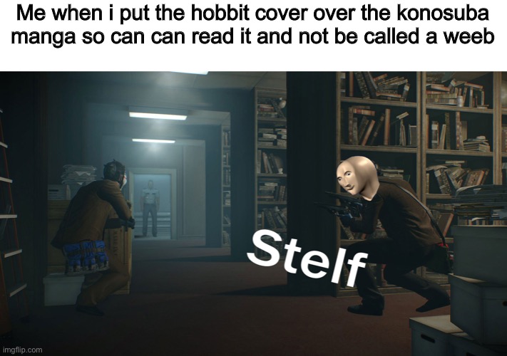 This actually happened | Me when i put the hobbit cover over the konosuba manga so can can read it and not be called a weeb | image tagged in stealth | made w/ Imgflip meme maker