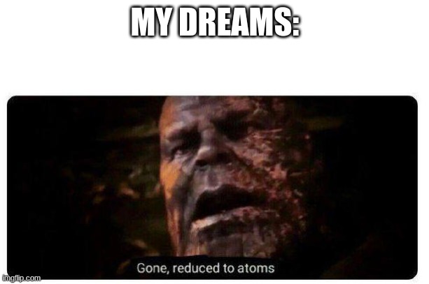 gone reduced to atoms | MY DREAMS: | image tagged in gone reduced to atoms | made w/ Imgflip meme maker