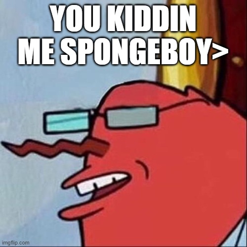 YOU KIDDIN ME SPONGEBOY> | made w/ Imgflip meme maker