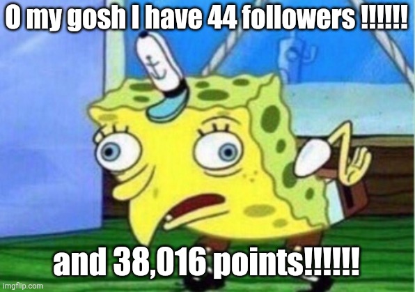 Thank you all so much!!!! | O my gosh I have 44 followers !!!!!! and 38,016 points!!!!!! | image tagged in memes,mocking spongebob | made w/ Imgflip meme maker