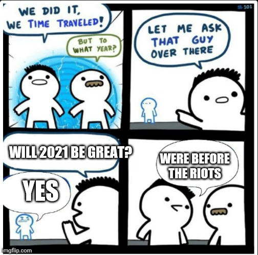 Were before the riots |  WILL 2021 BE GREAT? WERE BEFORE THE RIOTS; YES | image tagged in time travel,2021 | made w/ Imgflip meme maker