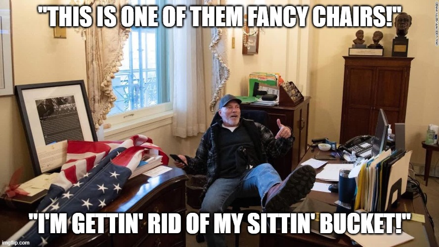 Idiot Finds A New Chair | "THIS IS ONE OF THEM FANCY CHAIRS!"; "I'M GETTIN' RID OF MY SITTIN' BUCKET!" | image tagged in idiot,trump supporter,uneducated,sore loser,white trash | made w/ Imgflip meme maker