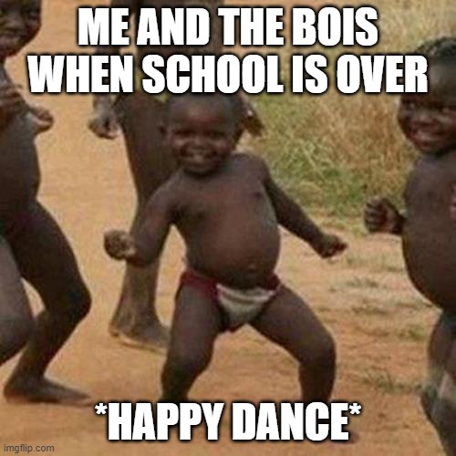 Third World Success Kid | ME AND THE BOIS WHEN SCHOOL IS OVER; *HAPPY DANCE* | image tagged in memes,third world success kid | made w/ Imgflip meme maker