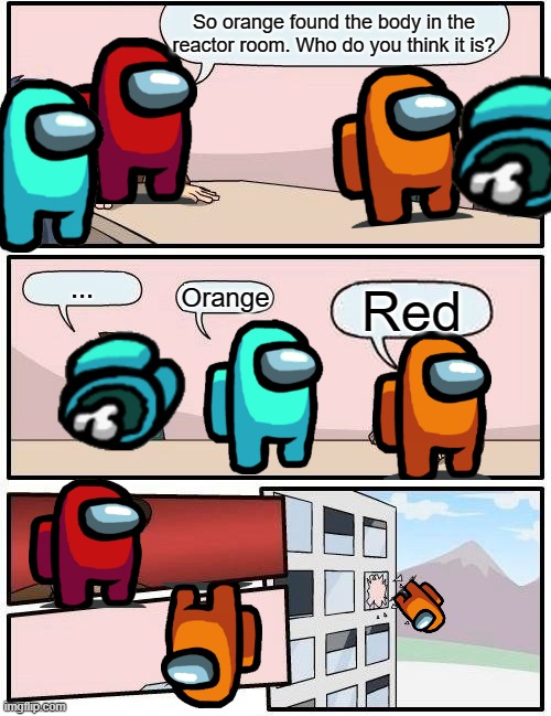 Among us discussion | So orange found the body in the reactor room. Who do you think it is? ... Orange; Red | image tagged in memes,boardroom meeting suggestion | made w/ Imgflip meme maker