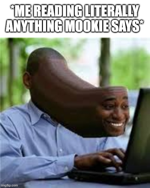 U WOT M8 | *ME READING LITERALLY ANYTHING MOOKIE SAYS* | image tagged in u wot m8 | made w/ Imgflip meme maker