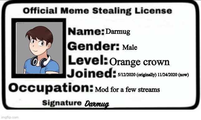 Official Meme Stealing License | Darmug; Male; Orange crown; 5/12/2020 (originally) 11/24/2020 (now); Mod for a few streams; Darmug | image tagged in official meme stealing license,darmug | made w/ Imgflip meme maker
