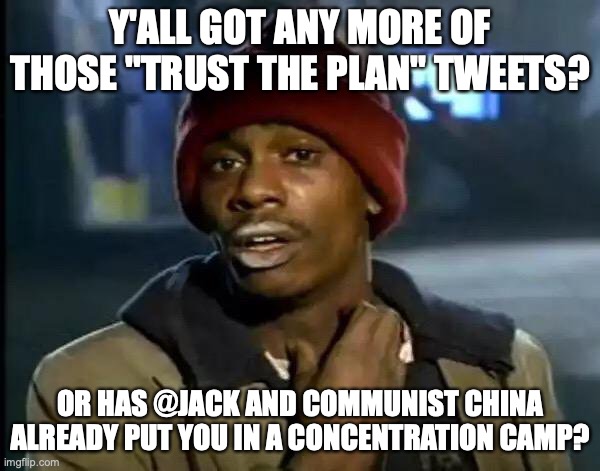 Trust the plan | Y'ALL GOT ANY MORE OF THOSE "TRUST THE PLAN" TWEETS? OR HAS @JACK AND COMMUNIST CHINA ALREADY PUT YOU IN A CONCENTRATION CAMP? | image tagged in memes,y'all got any more of that | made w/ Imgflip meme maker