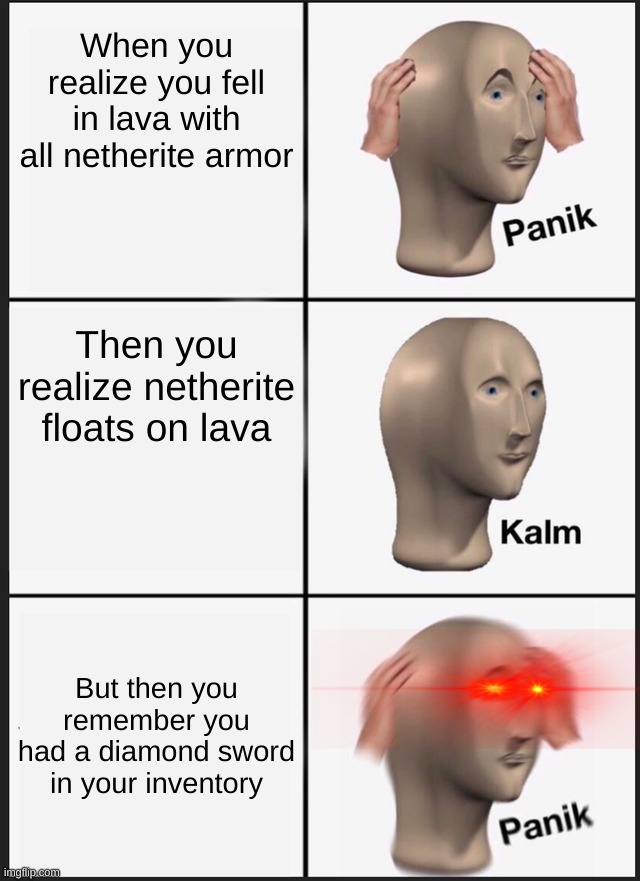 Panik Kalm Panik | When you realize you fell in lava with all netherite armor; Then you realize netherite floats on lava; But then you remember you had a diamond sword in your inventory | image tagged in memes,panik kalm panik | made w/ Imgflip meme maker