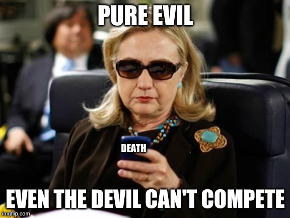 Hillary Clinton Cellphone Meme | PURE EVIL; DEATH; EVEN THE DEVIL CAN'T COMPETE | image tagged in memes,hillary clinton cellphone | made w/ Imgflip meme maker