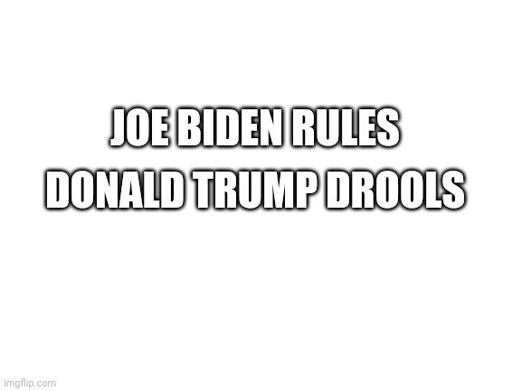 :) | JOE BIDEN RULES; DONALD TRUMP DROOLS | image tagged in blank white template | made w/ Imgflip meme maker