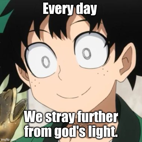 It's the truth | Every day; We stray further from god's light. | image tagged in triggered deku | made w/ Imgflip meme maker