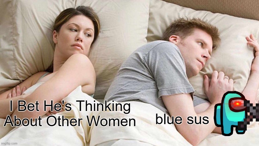 I Bet He's Thinking About Other Women | I Bet He's Thinking About Other Women; blue sus | image tagged in memes,i bet he's thinking about other women | made w/ Imgflip meme maker