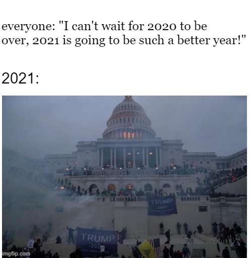 Coup, Coup | everyone: "I can't wait for 2020 to be over, 2021 is going to be such a better year!"; 2021: | image tagged in donald trump,crazy,redneck | made w/ Imgflip meme maker