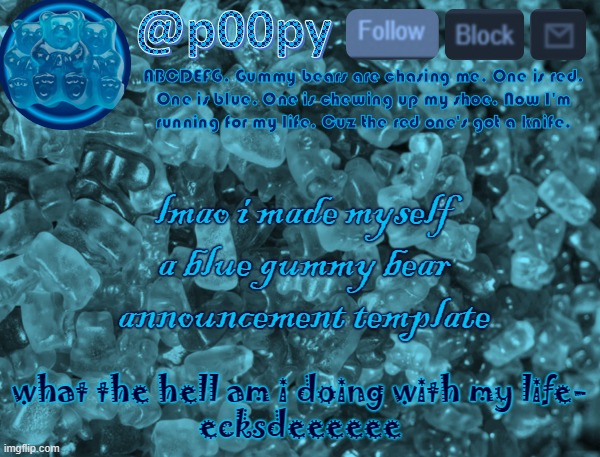 lmfao | lmao i made myself a blue gummy bear announcement template; what the hell am i doing with my life-
ecksdeeeeee | image tagged in poopy | made w/ Imgflip meme maker