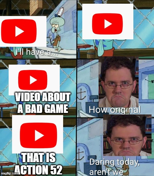 avgn meme | VIDEO ABOUT A BAD GAME; THAT IS ACTION 52 | image tagged in daring today aren't we squidward | made w/ Imgflip meme maker
