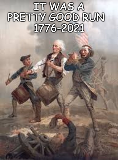 A Good Run | IT WAS A PRETTY GOOD RUN  
1776-2021 | image tagged in revolution,liberty,america | made w/ Imgflip meme maker