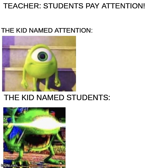 lol | TEACHER: STUDENTS PAY ATTENTION! THE KID NAMED ATTENTION:; THE KID NAMED STUDENTS: | image tagged in blank white template,meme,funny,oh wow are you actually reading these tags | made w/ Imgflip meme maker