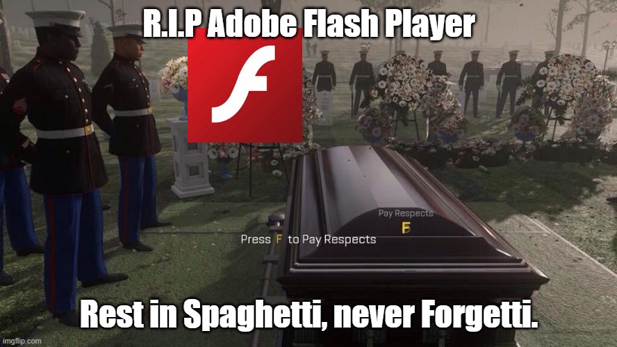 Gone but not forgotten. | R.I.P Adobe Flash Player; Rest in Spaghetti, never Forgetti. | image tagged in press f to pay respects,adobe,adobe flash,rip,respect,memes | made w/ Imgflip meme maker