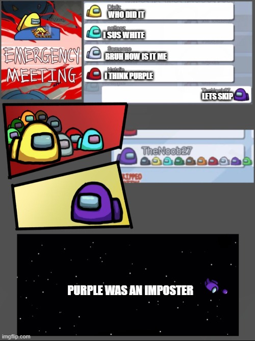 Among Us Emergency Meeting | WHO DID IT; I SUS WHITE; BRUH HOW IS IT ME; I THINK PURPLE; LETS SKIP; PURPLE WAS AN IMPOSTER | image tagged in among us emergency meeting | made w/ Imgflip meme maker