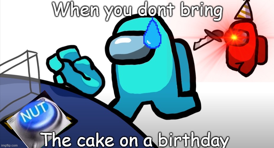 Its is the imposter's birthday | When you dont bring; The cake on a birthday | image tagged in among us,birthday | made w/ Imgflip meme maker