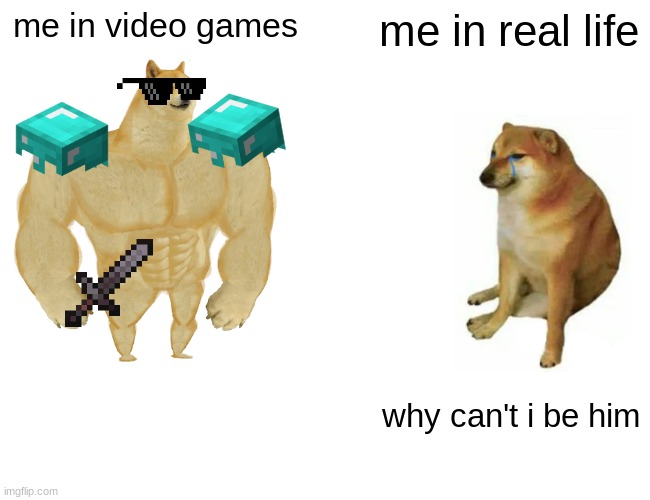 Buff Doge vs. Cheems | me in video games; me in real life; why can't i be him | image tagged in memes,buff doge vs cheems | made w/ Imgflip meme maker