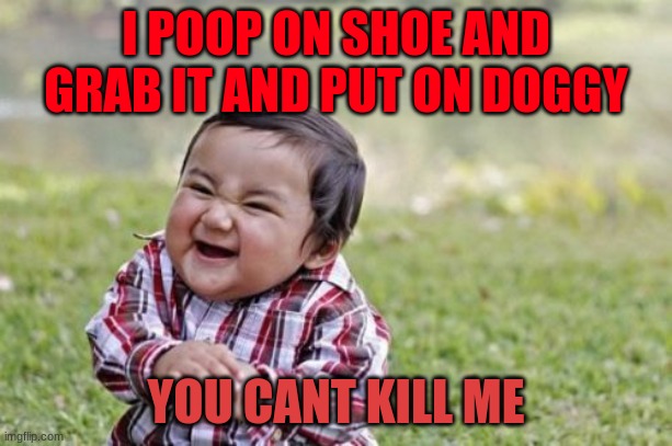Evil Toddler Meme | I POOP ON SHOE AND GRAB IT AND PUT ON DOGGY; YOU CANT KILL ME | image tagged in memes,evil toddler | made w/ Imgflip meme maker
