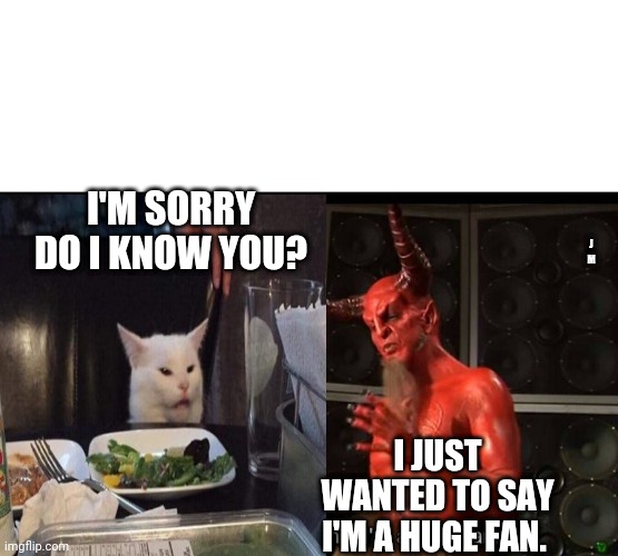 I'M SORRY DO I KNOW YOU? J M; I JUST WANTED TO SAY I'M A HUGE FAN. | image tagged in smudge the cat,devil | made w/ Imgflip meme maker