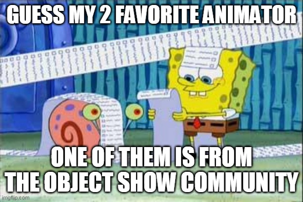 That might be hard ngl- | GUESS MY 2 FAVORITE ANIMATOR; ONE OF THEM IS FROM THE OBJECT SHOW COMMUNITY | image tagged in spongebob's list | made w/ Imgflip meme maker