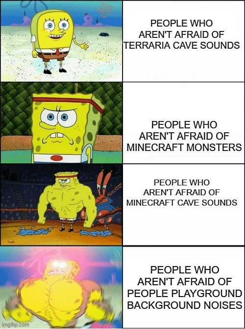 REEEEEE | PEOPLE WHO AREN'T AFRAID OF TERRARIA CAVE SOUNDS; PEOPLE WHO AREN'T AFRAID OF MINECRAFT MONSTERS; PEOPLE WHO AREN'T AFRAID OF MINECRAFT CAVE SOUNDS; PEOPLE WHO AREN'T AFRAID OF PEOPLE PLAYGROUND BACKGROUND NOISES | image tagged in sponge finna commit muder,minecraft,cave sounds,terraria,people playground | made w/ Imgflip meme maker