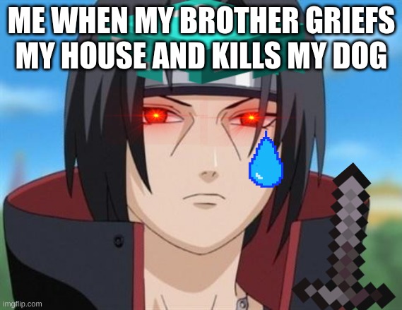ME WHEN MY BROTHER GRIEFS MY HOUSE AND KILLS MY DOG | image tagged in itachi,uchiha | made w/ Imgflip meme maker