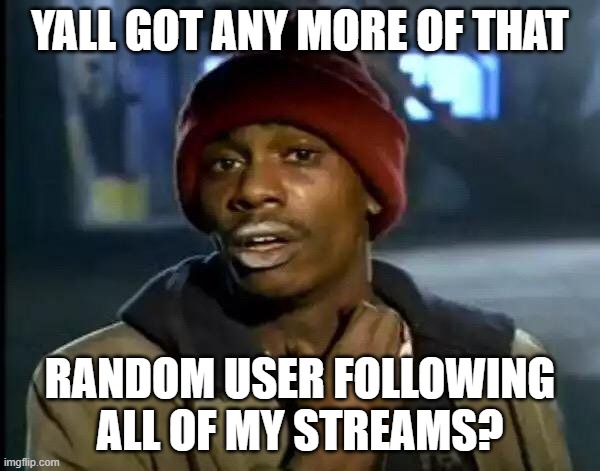 wack again | YALL GOT ANY MORE OF THAT; RANDOM USER FOLLOWING ALL OF MY STREAMS? | image tagged in memes,y'all got any more of that | made w/ Imgflip meme maker