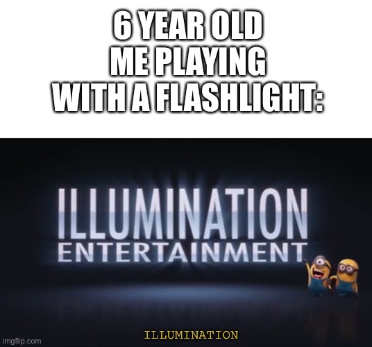 6 YEAR OLD ME PLAYING WITH A FLASHLIGHT:; ILLUMINATION | image tagged in blank white template | made w/ Imgflip meme maker
