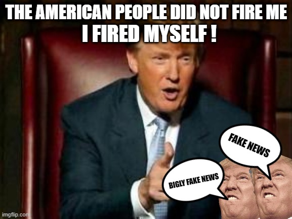 you are you're own weakest link, Goodbye Donnie boy | THE AMERICAN PEOPLE DID NOT FIRE ME; I FIRED MYSELF ! FAKE NEWS; BIGLY FAKE NEWS | image tagged in donald trump,fired,weakest link | made w/ Imgflip meme maker