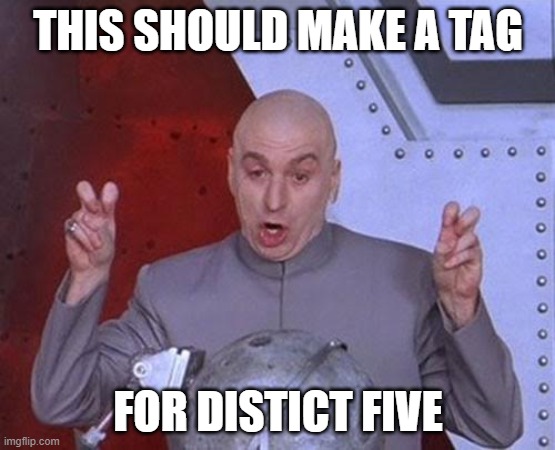 Dr Evil Laser | THIS SHOULD MAKE A TAG; FOR DISTICT FIVE | image tagged in memes,dr evil laser,district five | made w/ Imgflip meme maker