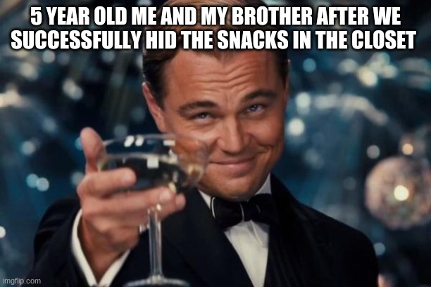 fr | 5 YEAR OLD ME AND MY BROTHER AFTER WE SUCCESSFULLY HID THE SNACKS IN THE CLOSET | image tagged in memes,leonardo dicaprio cheers,relatable,food,funny | made w/ Imgflip meme maker