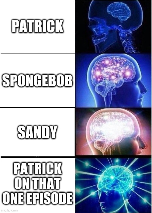 Sometimes Patrick is dumb and sometimes... | PATRICK; SPONGEBOB; SANDY; PATRICK ON THAT ONE EPISODE | image tagged in memes,expanding brain | made w/ Imgflip meme maker