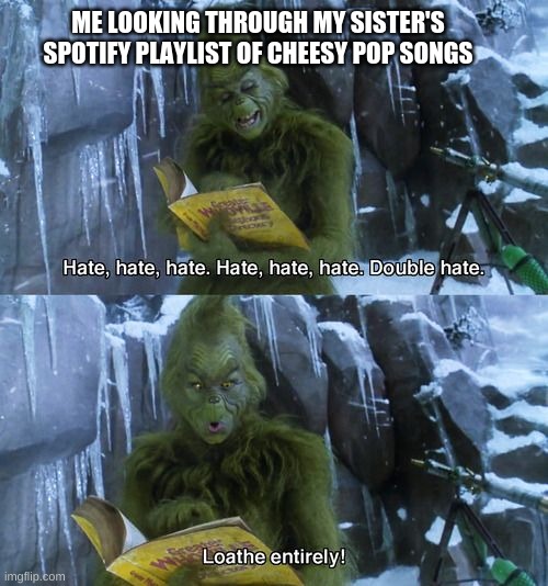 Grinch | ME LOOKING THROUGH MY SISTER'S SPOTIFY PLAYLIST OF CHEESY POP SONGS | image tagged in grinch | made w/ Imgflip meme maker