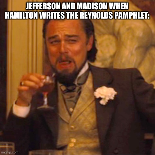 LOL | JEFFERSON AND MADISON WHEN HAMILTON WRITES THE REYNOLDS PAMPHLET: | image tagged in memes,laughing leo,funny,hamilton,musicals | made w/ Imgflip meme maker